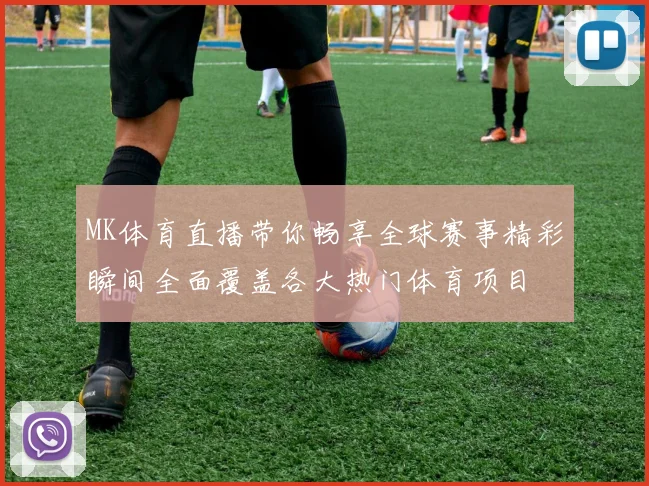 MK体育直播带你畅享全球赛事精彩瞬间全面覆盖各大热门体育项目
