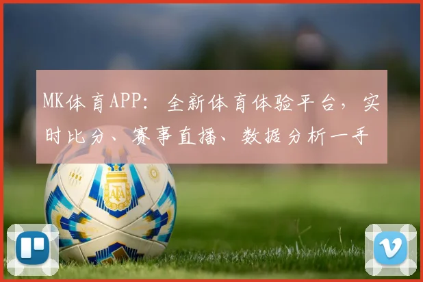 MK体育APP：全新体育体验平台，实时比分、赛事直播、数据分析一手掌握