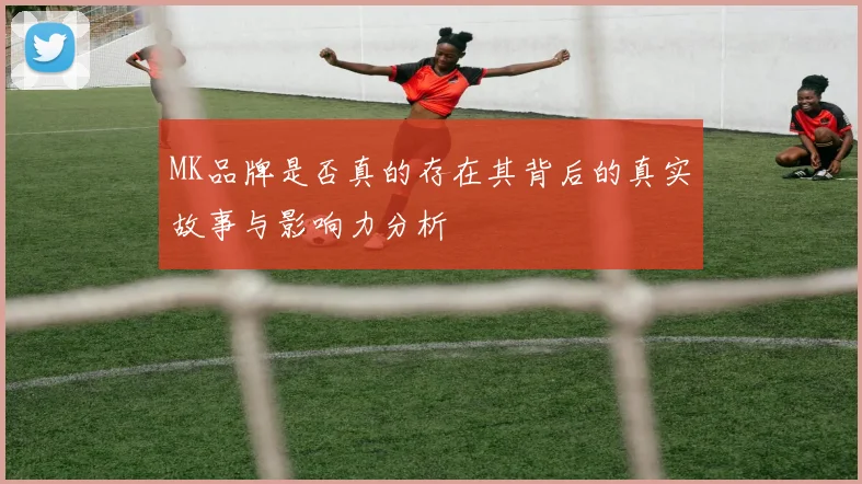 MK品牌是否真的存在其背后的真实故事与影响力分析