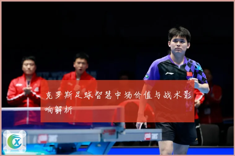 克罗斯足球智慧中场价值与战术影响解析