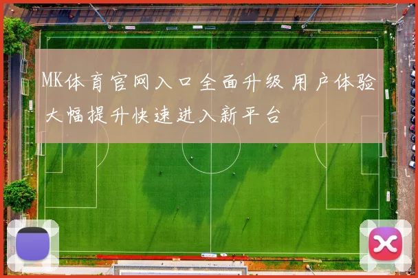 MK体育官网入口全面升级 用户体验大幅提升快速进入新平台