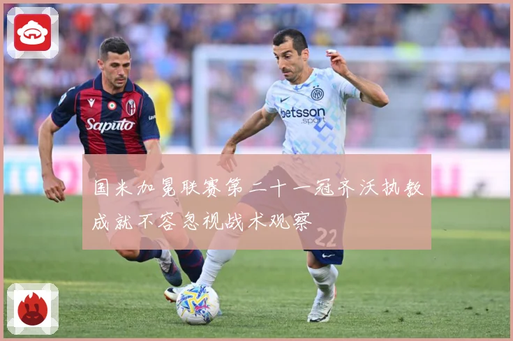 国米加冕联赛第二十一冠齐沃执教成就不容忽视战术观察