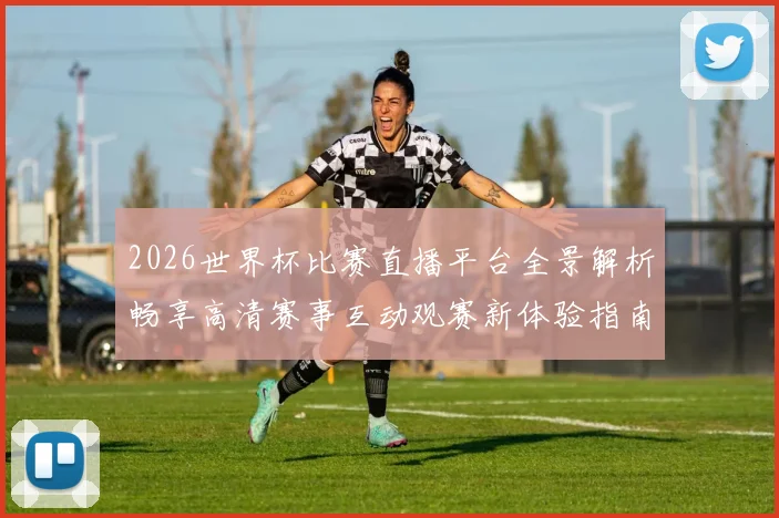 2026世界杯比赛直播平台全景解析畅享高清赛事互动观赛新体验指南
