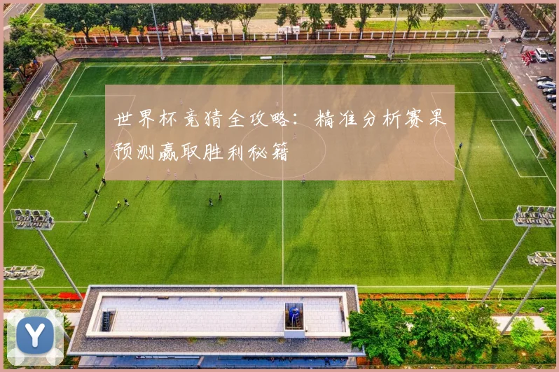 世界杯竞猜全攻略：精准分析赛果预测赢取胜利秘籍