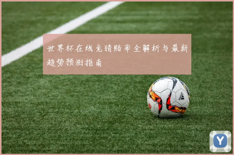 世界杯在线竞猜赔率全解析与最新趋势预测指南