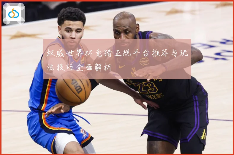 权威世界杯竞猜正规平台推荐与玩法技巧全面解析