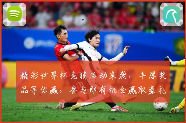 精彩世界杯竞猜活动来袭，丰厚奖品等你赢，参与即有机会赢取豪礼！
