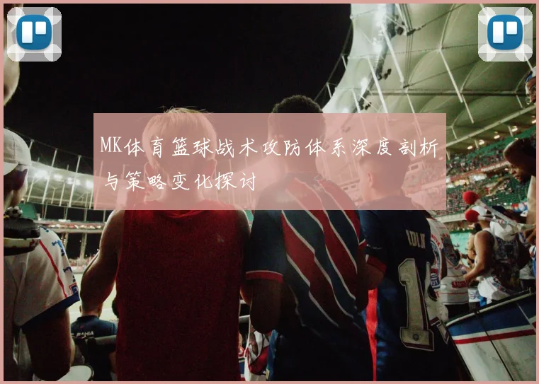 MK体育篮球战术攻防体系深度剖析与策略变化探讨