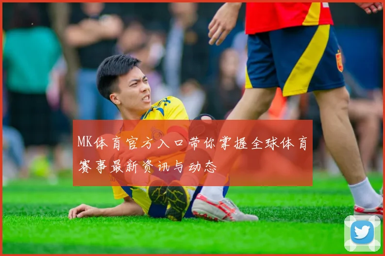 MK体育官方入口带你掌握全球体育赛事最新资讯与动态