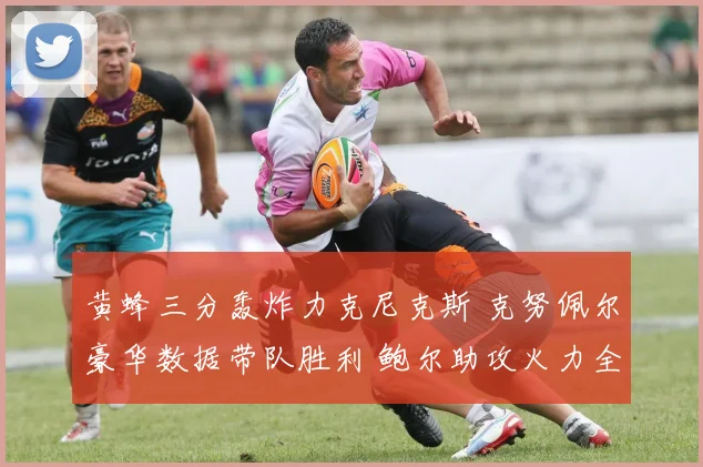黄蜂三分轰炸力克尼克斯 克努佩尔豪华数据带队胜利 鲍尔助攻火力全开