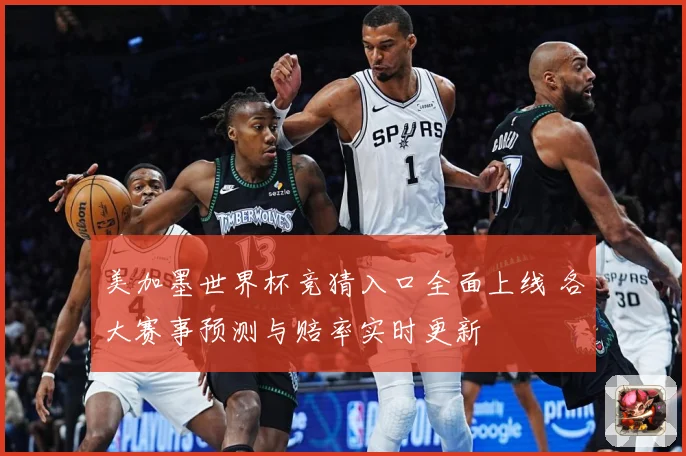 美加墨世界杯竞猜入口全面上线 各大赛事预测与赔率实时更新