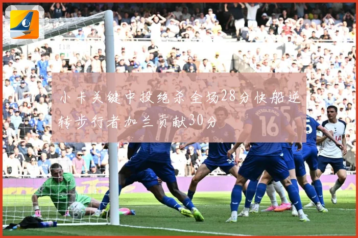 小卡关键中投绝杀全场28分快船逆转步行者加兰贡献30分