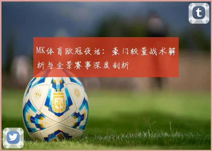 MK体育欧冠夜话：豪门较量战术解析与全景赛事深度剖析