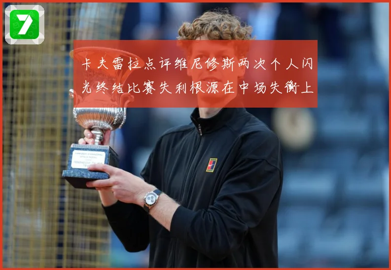 卡夫雷拉点评维尼修斯两次个人闪光终结比赛失利根源在中场失衡上战术观察