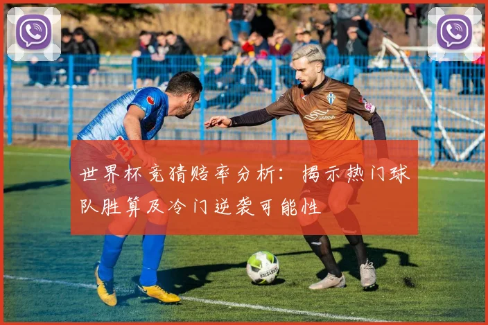 世界杯竞猜赔率分析：揭示热门球队胜算及冷门逆袭可能性
