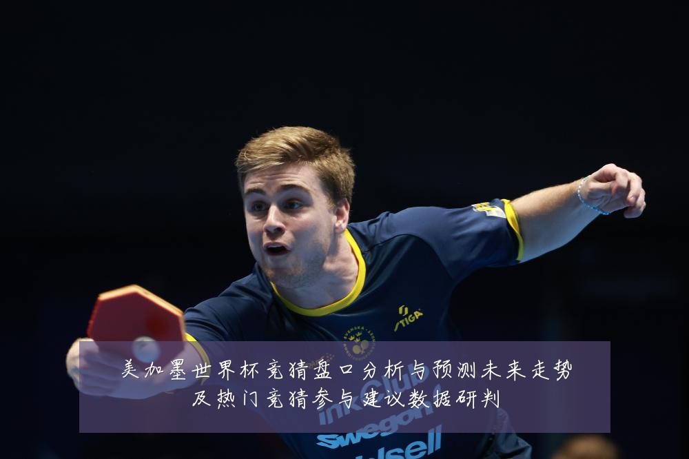 美加墨世界杯竞猜盘口分析与预测未来走势及热门竞猜参与建议数据研判