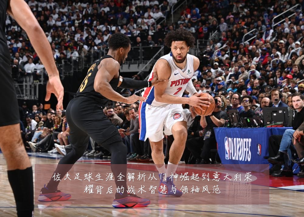 佐夫足球生涯全解析从门神崛起到意大利荣耀背后的战术智慧与领袖风范