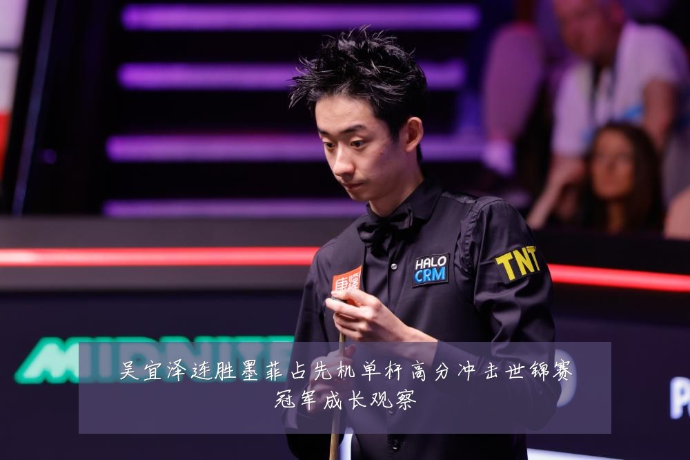 吴宜泽连胜墨菲占先机单杆高分冲击世锦赛冠军成长观察