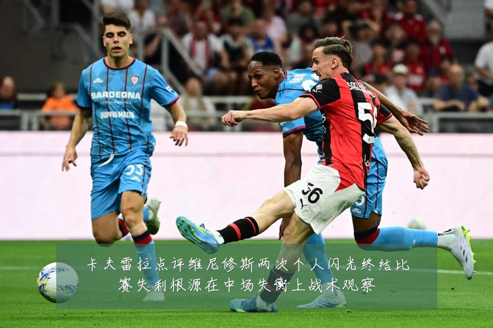 卡夫雷拉点评维尼修斯两次个人闪光终结比赛失利根源在中场失衡上战术观察