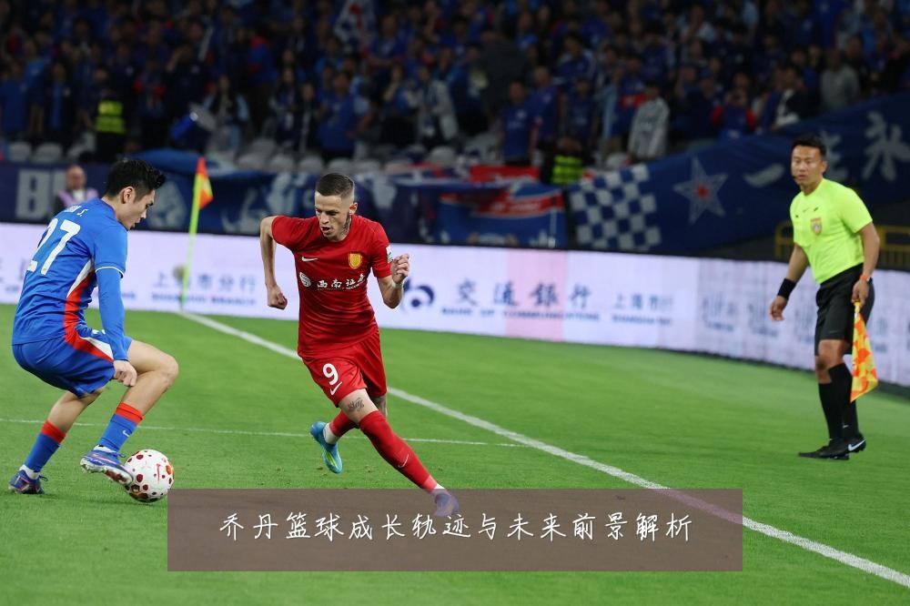 乔丹篮球成长轨迹与未来前景解析